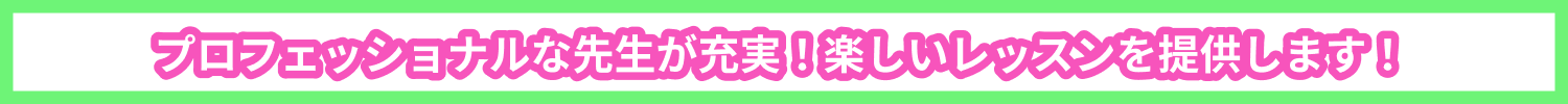 プロフェッショナルな先生が充実！楽しいレッスンを提供します！